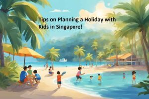 Tips on Planning a Holiday with Kids in Singapore